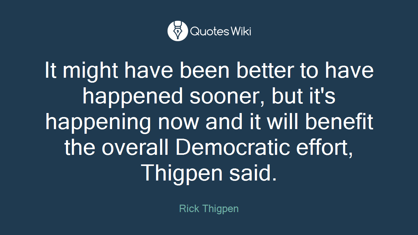 It might have been better to have happened sooner, but it's happening now and it will benefit the overall Democratic effort, Thigpen said.