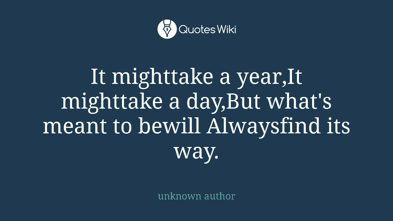 It mighttake a year,It mighttake a day,But what's meant to bewill Alwaysfind its way.