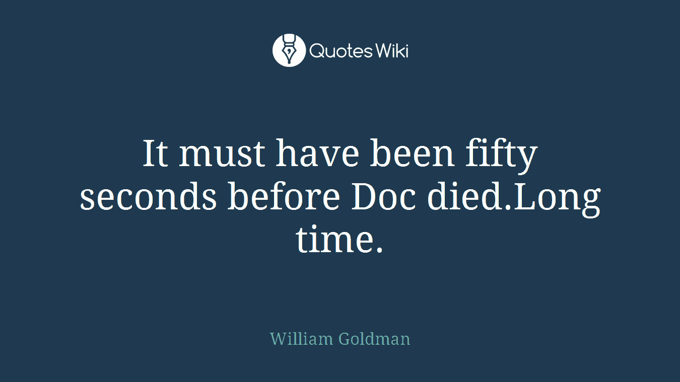 It must have been fifty seconds before Doc died.Long time.