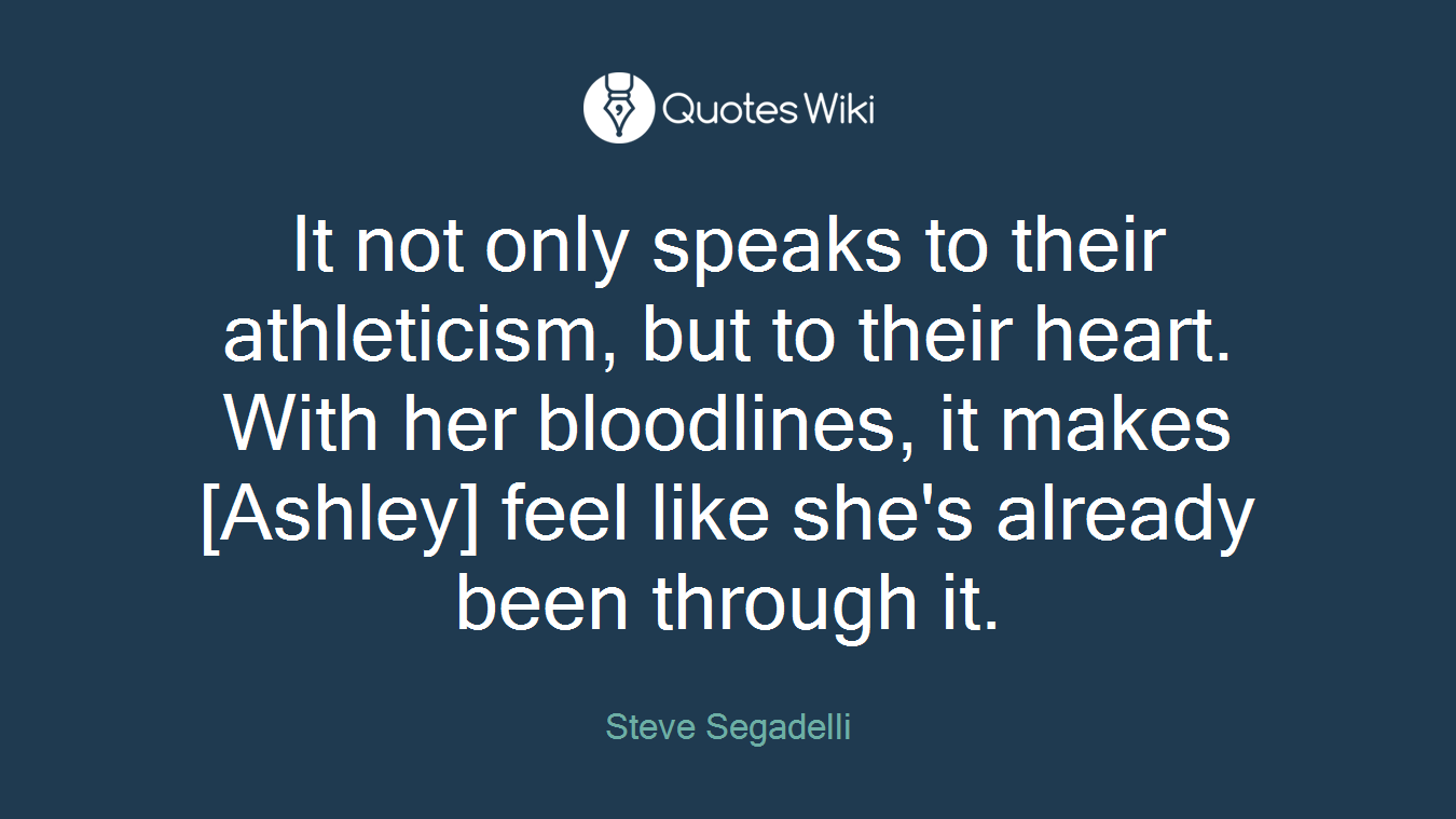 It not only speaks to their athleticism, but to their heart. With her bloodlines, it makes [Ashley] feel like she's already been through it.