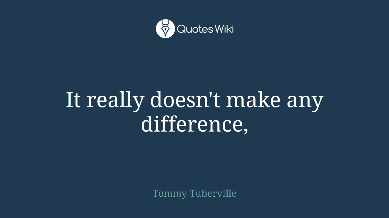 It really doesn't make any difference,