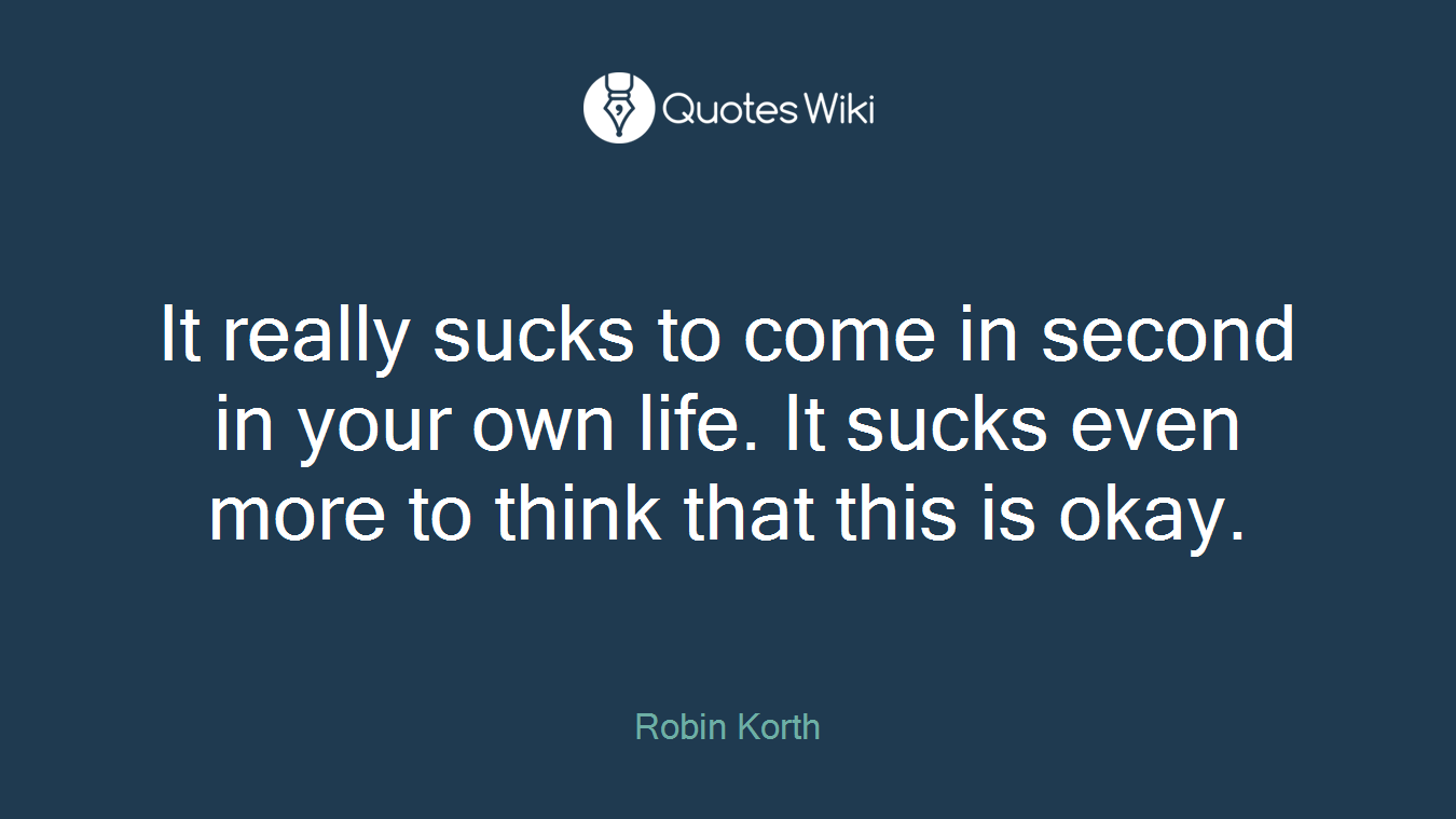 It really sucks to come in second in your own life. It sucks even more to think that this is okay.