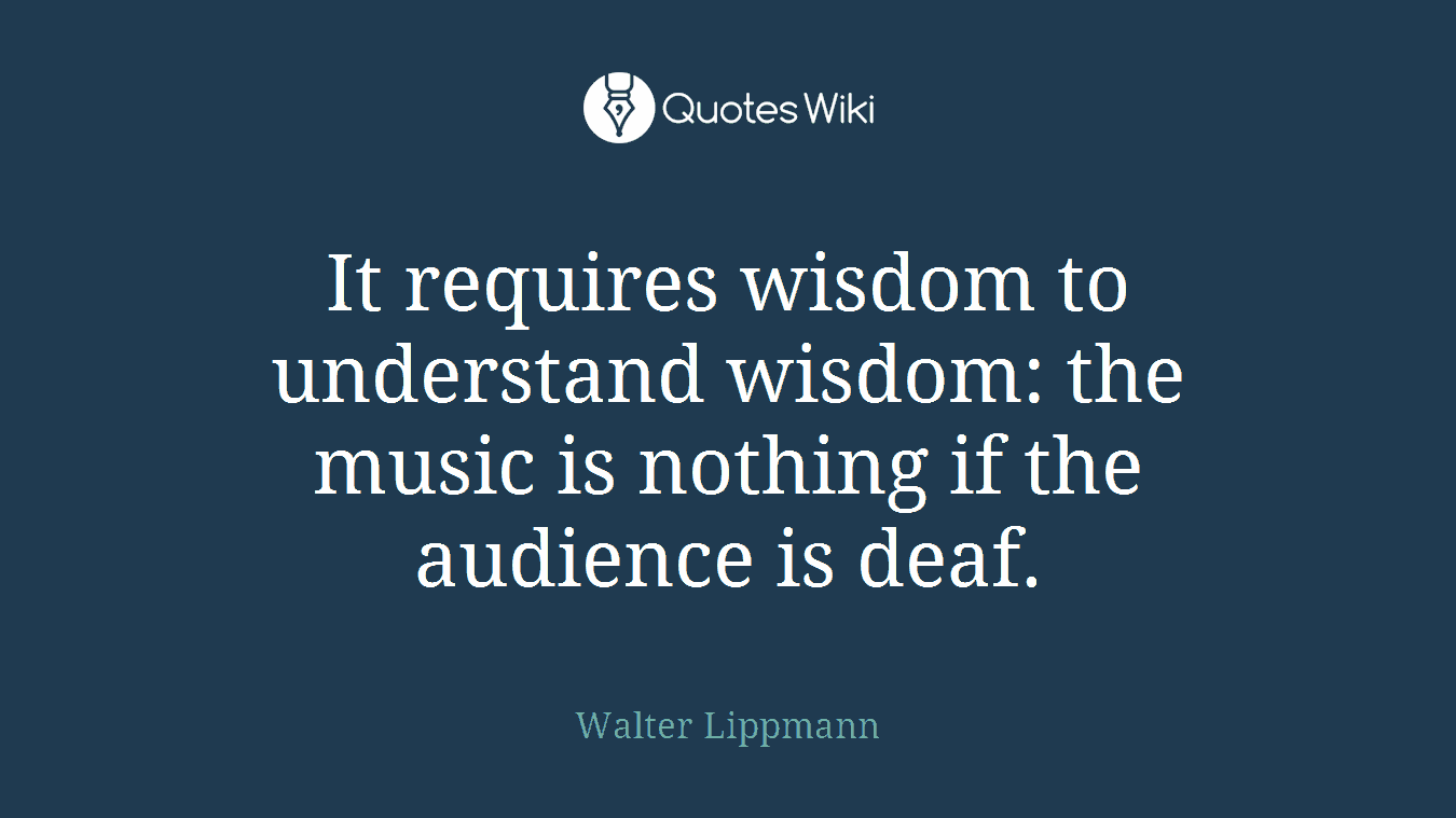 It requires wisdom to understand wisdom: the music is nothing if the audience is deaf.