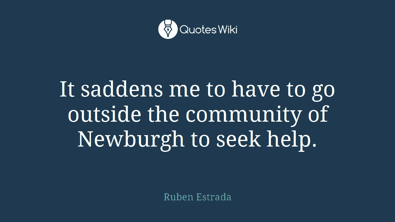 It saddens me to have to go outside the community of Newburgh to seek help.