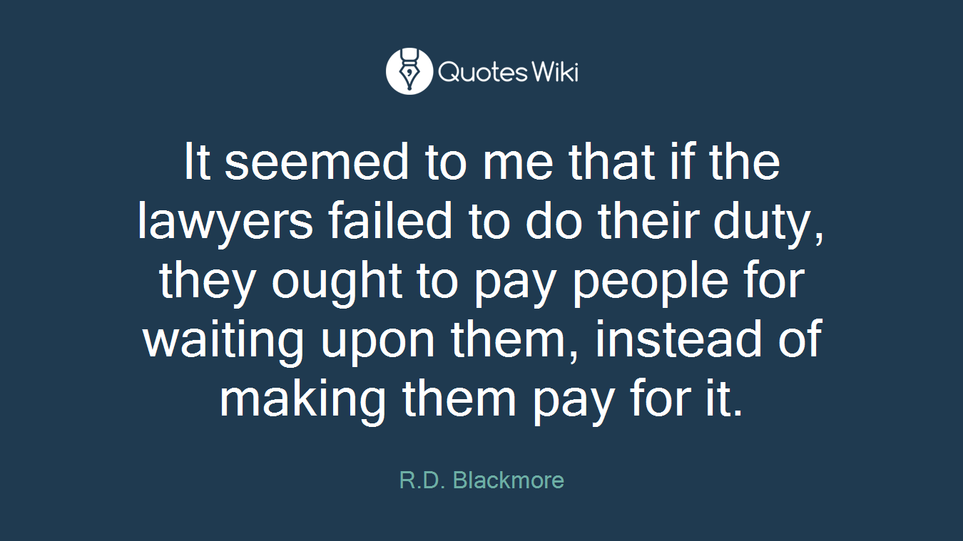 It seemed to me that if the lawyers failed to do their duty, they ought to pay people for waiting upon them, instead of making them pay for it.