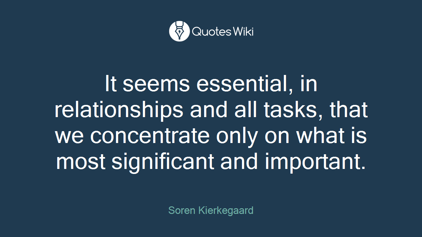 It seems essential, in relationships and all tasks, that we concentrate only on what is most significant and important.