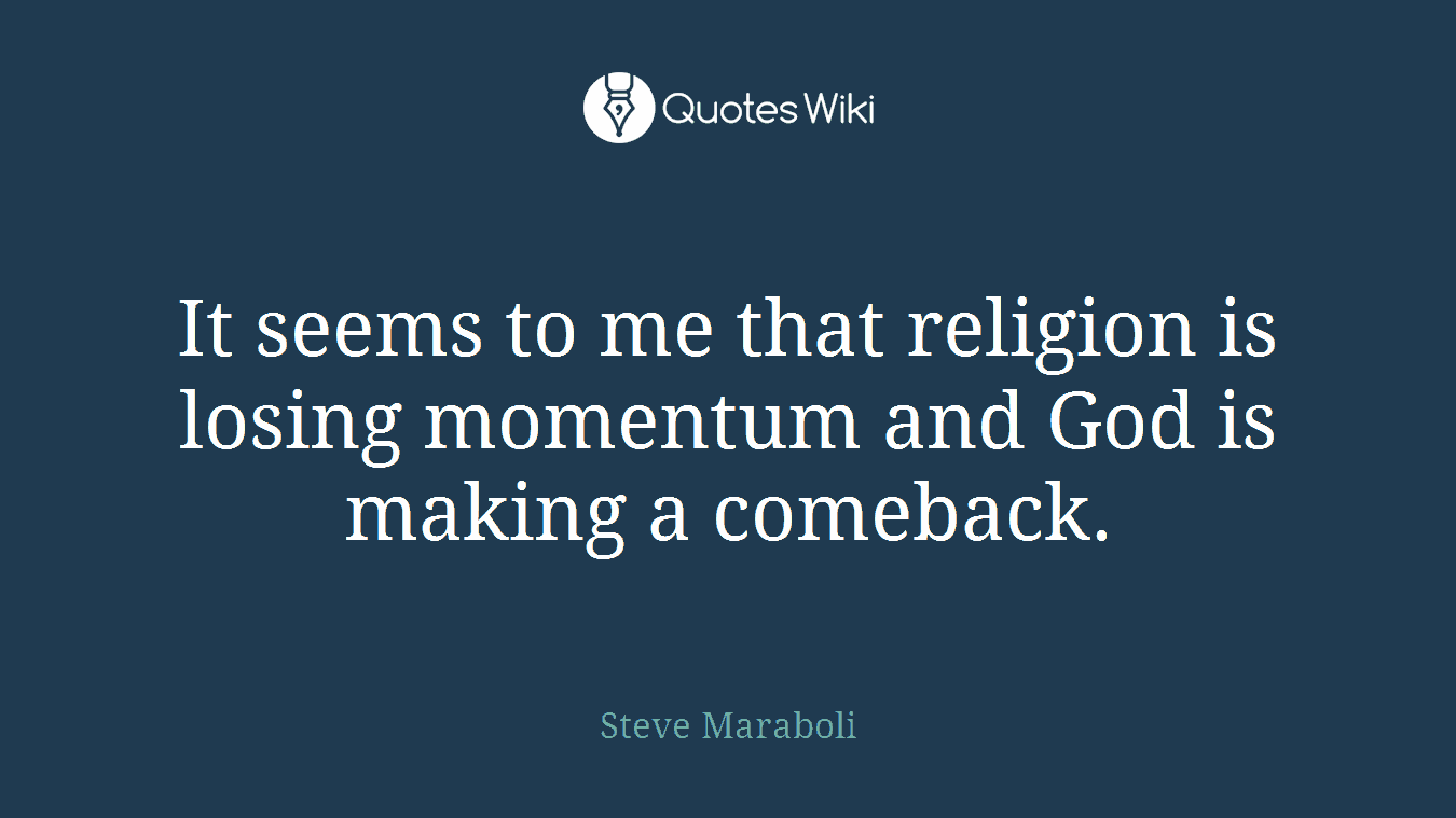 It seems to me that religion is losing momentum and God is making a comeback.