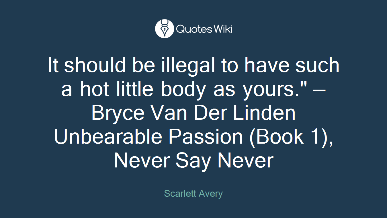 It should be illegal to have such a hot little body as yours." —Bryce Van Der Linden Unbearable Passion (Book 1), Never Say Never