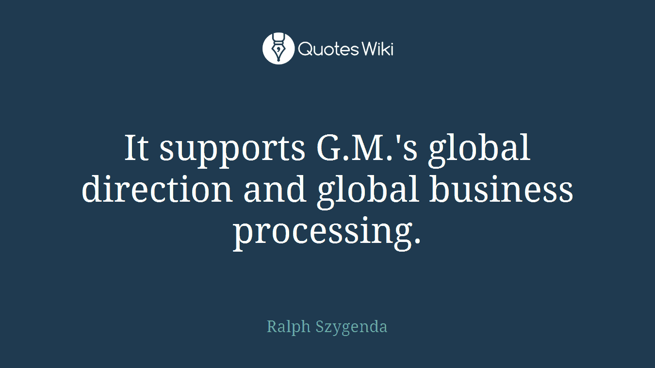 It supports G.M.'s global direction and global business processing.