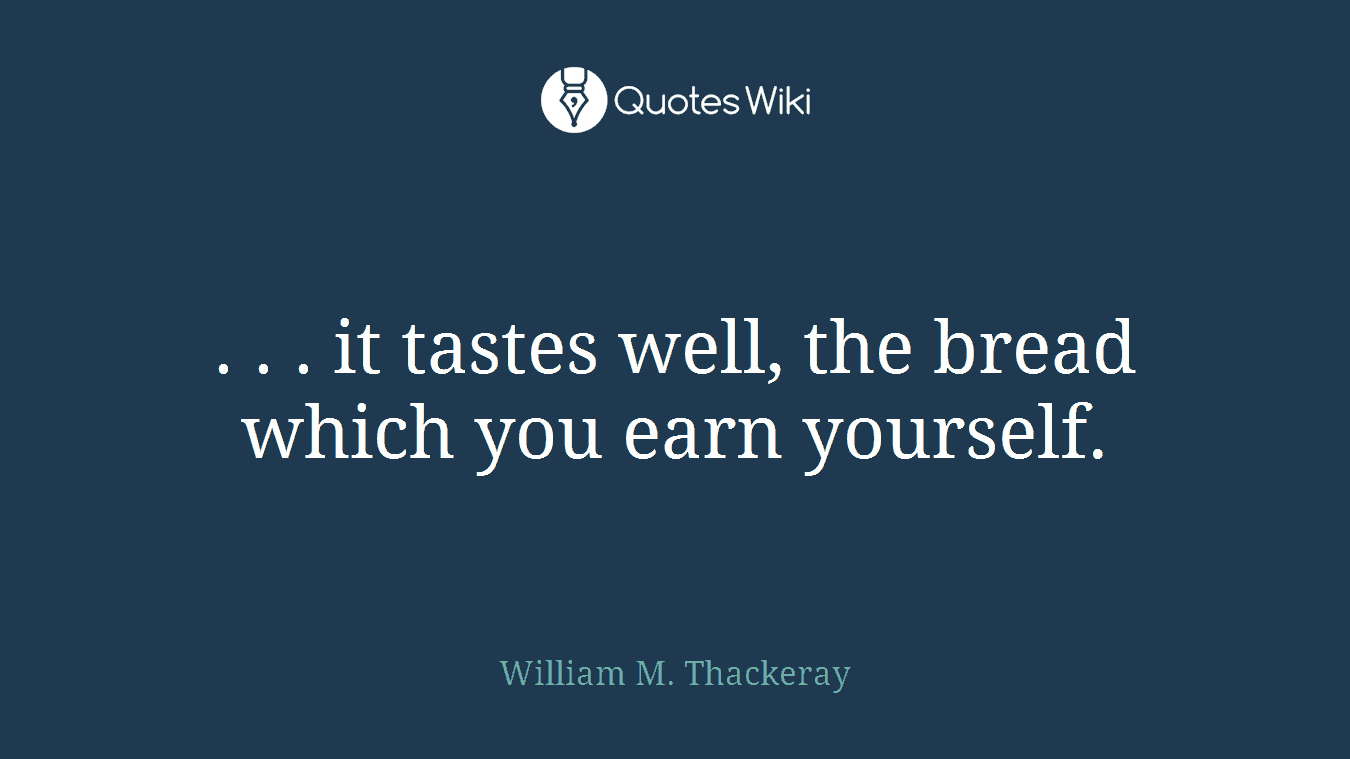 . . . it tastes well, the bread which you earn yourself.