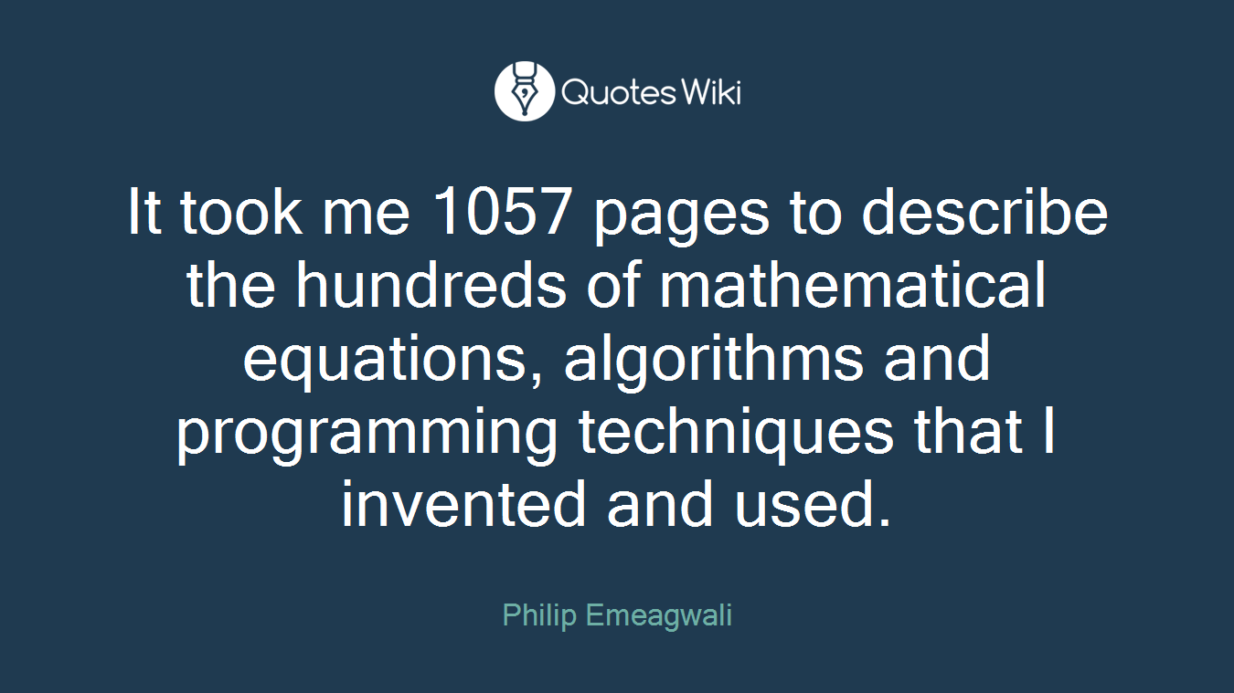 It took me 1057 pages to describe the hundreds of mathematical equations, algorithms and programming techniques that I invented and used.