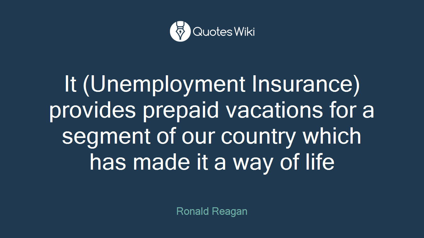 It (Unemployment Insurance) provides prepaid vacations for a segment of our country which has made it a way of life