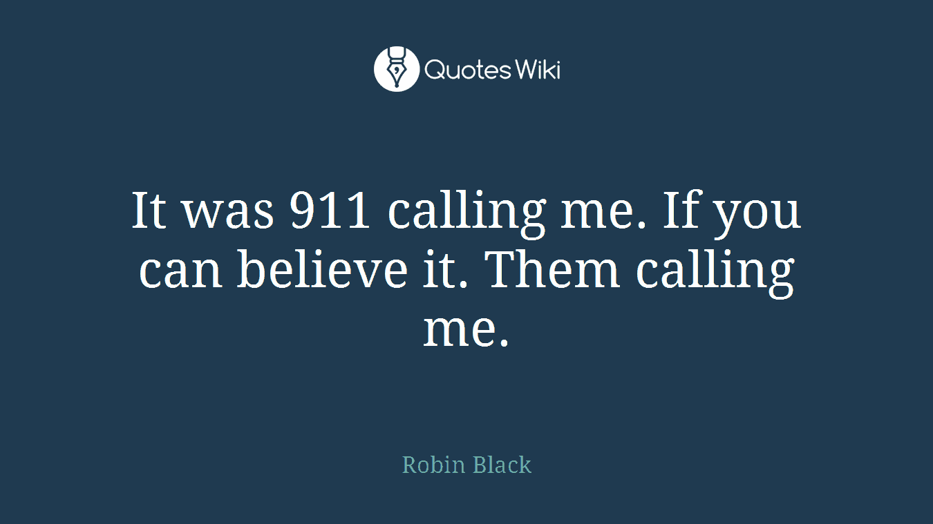 It was 911 calling me. If you can believe it. Them calling me.