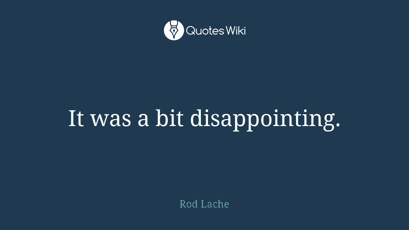 It was a bit disappointing.