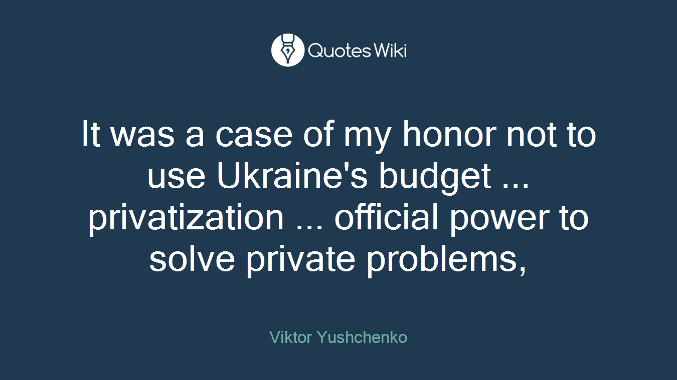 It was a case of my honor not to use Ukraine's budget ... privatization ... official power to solve private problems,
