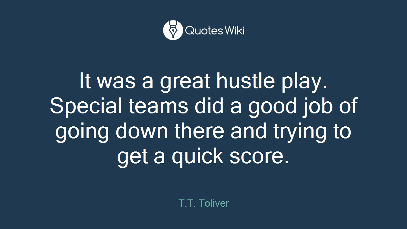 It was a great hustle play. Special teams did a good job of going down there and trying to get a quick score.