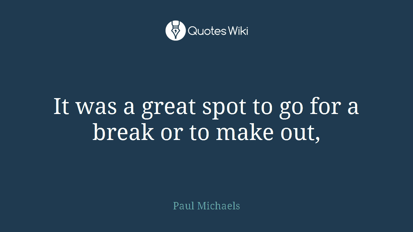 It was a great spot to go for a break or to make out,