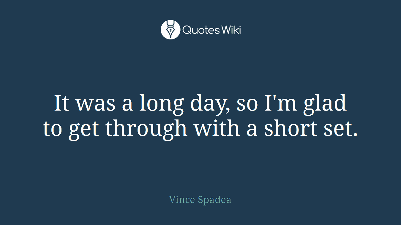 It was a long day, so I'm glad to get through with a short set.