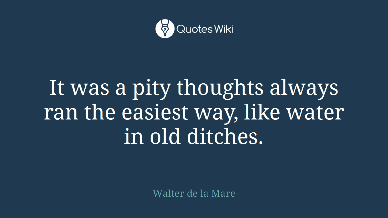 It was a pity thoughts always ran the easiest way, like water in old ditches.