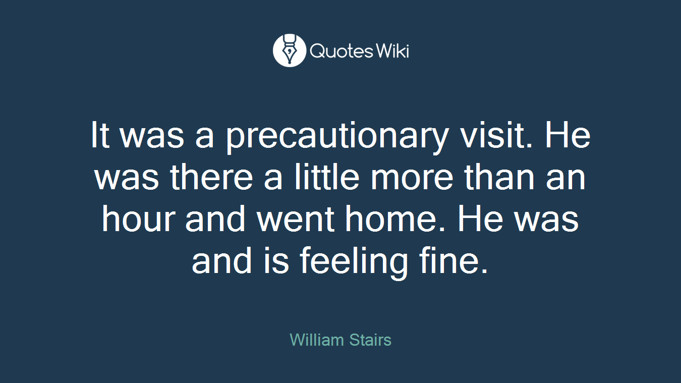 It was a precautionary visit. He was there a little more than an hour and went home. He was and is feeling fine.