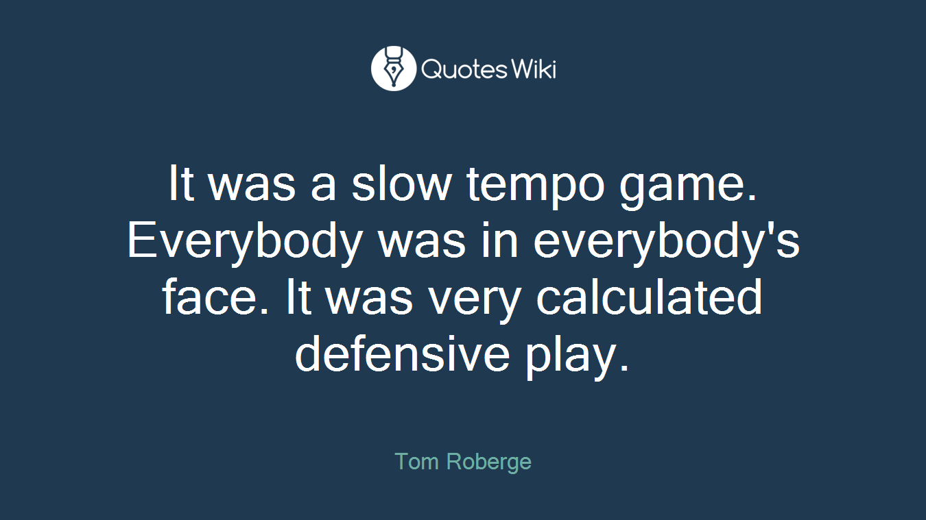 It was a slow tempo game. Everybody was in everybody's face. It was very calculated defensive play.
