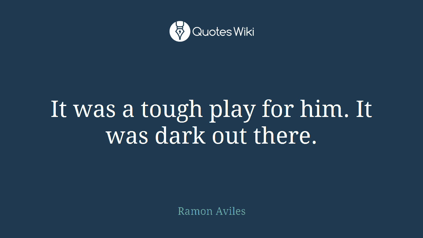 It was a tough play for him. It was dark out there.