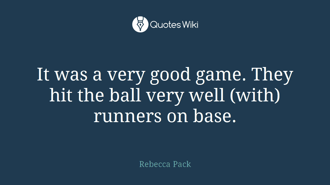 It was a very good game. They hit the ball very well (with) runners on base.