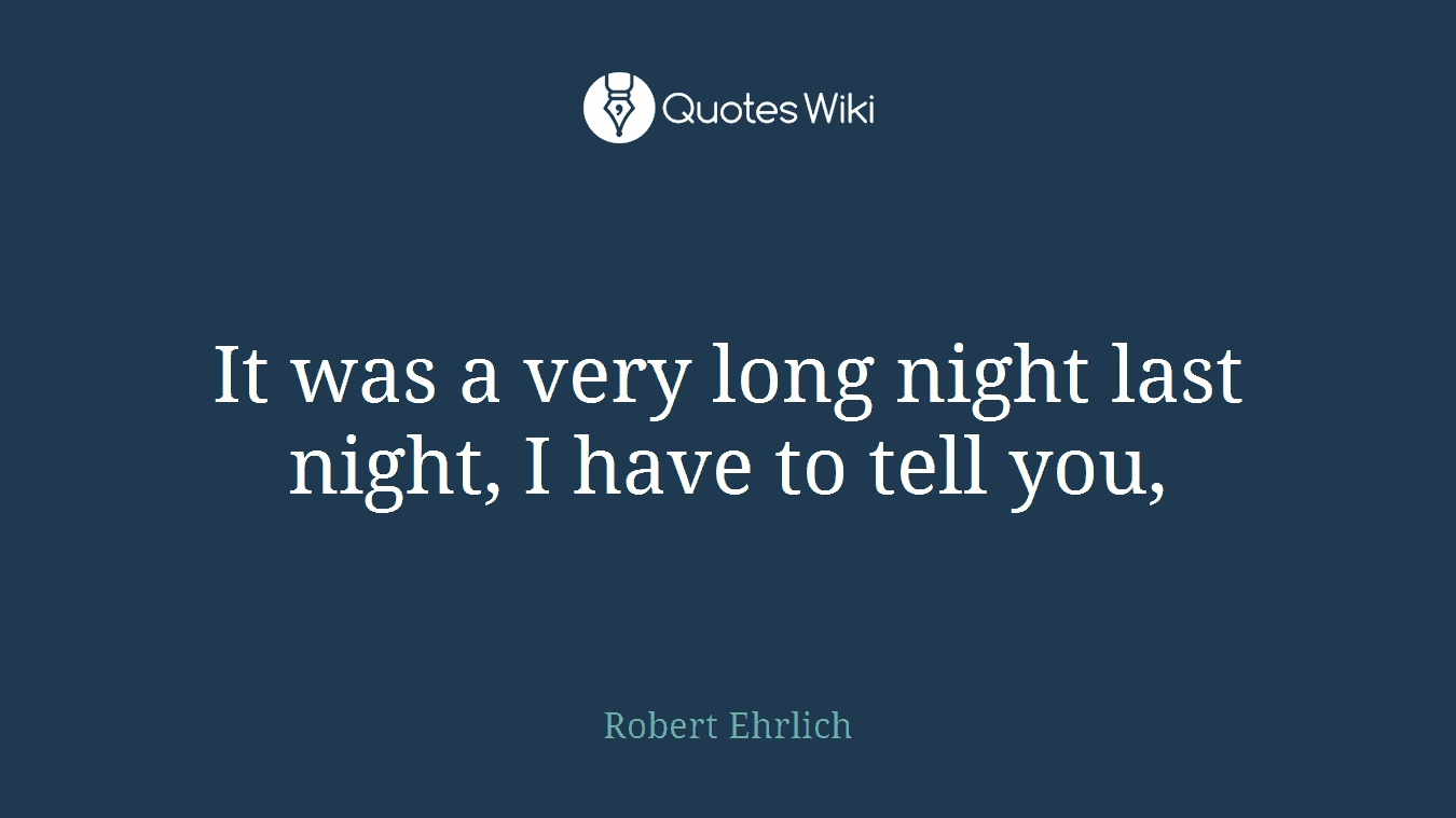 It was a very long night last night, I have to tell you,