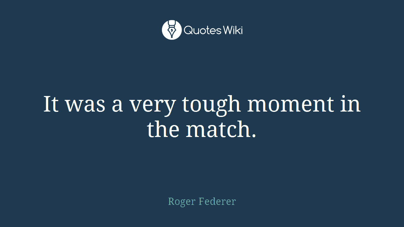 It was a very tough moment in the match.