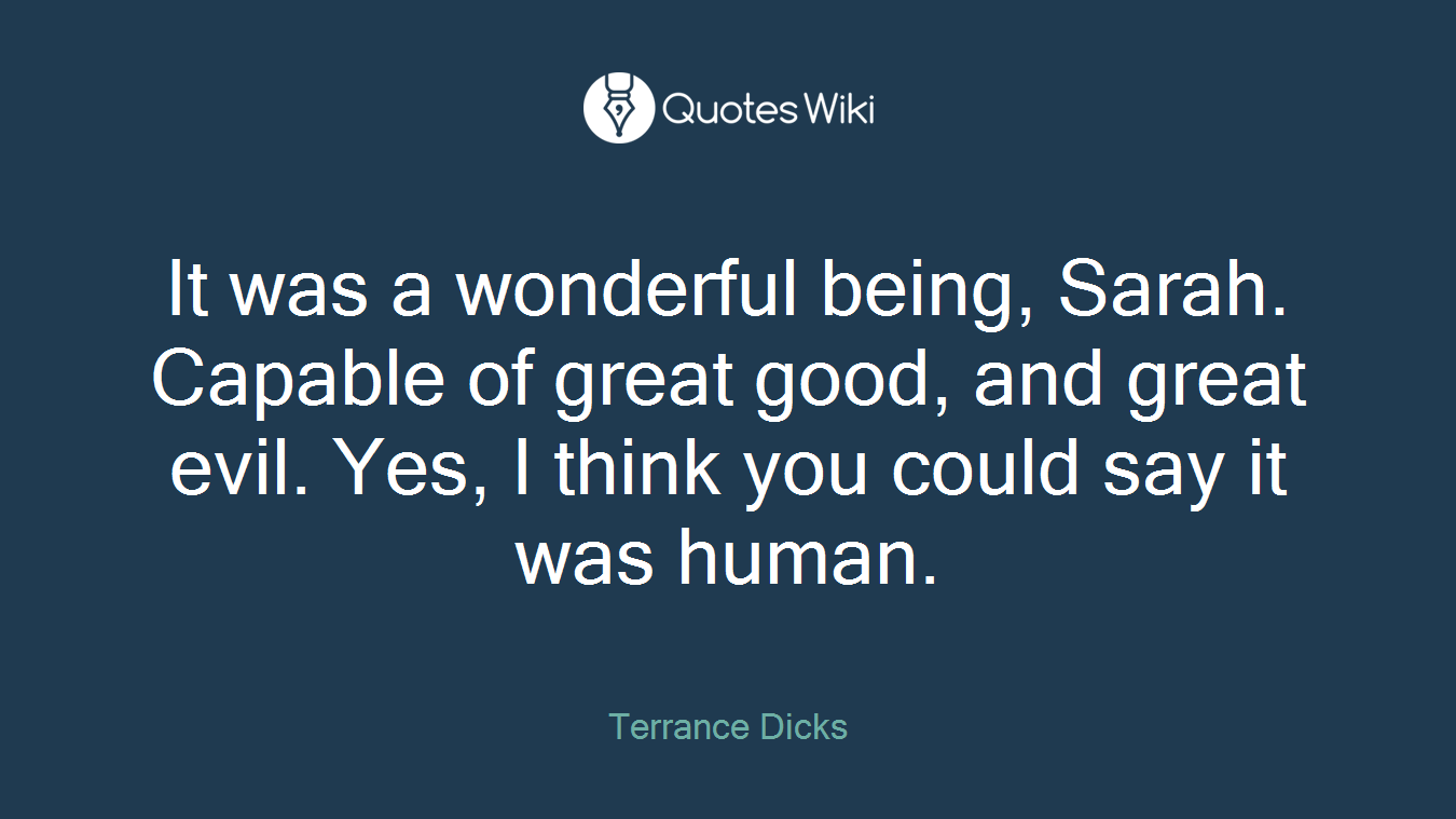 It was a wonderful being, Sarah. Capable of great good, and great evil. Yes, I think you could say it was human.