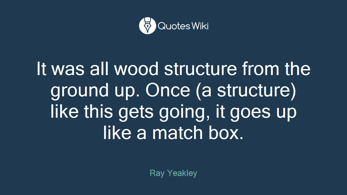 It was all wood structure from the ground up. Once (a structure) like this gets going, it goes up like a match box.
