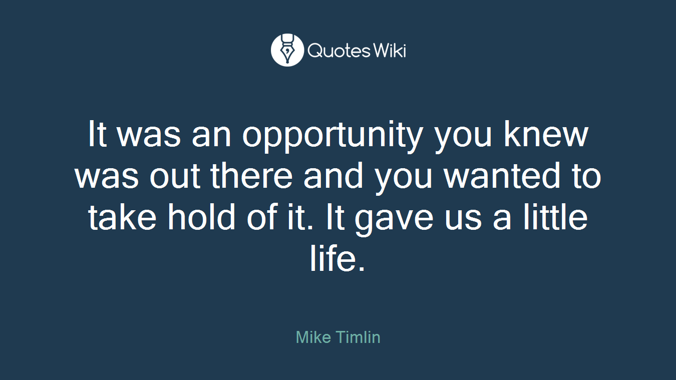 It was an opportunity you knew was out there and you wanted to take hold of it. It gave us a little life.