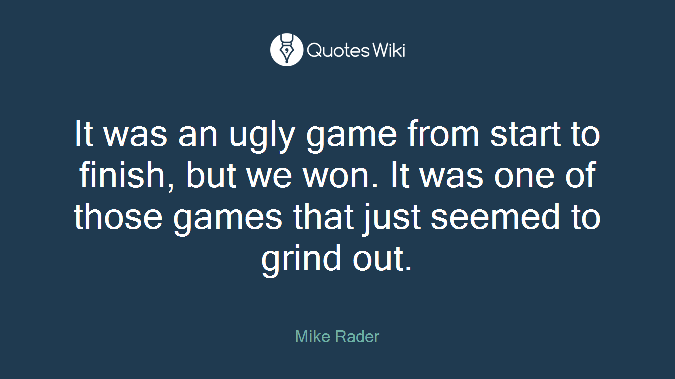It was an ugly game from start to finish, but we won. It was one of those games that just seemed to grind out.
