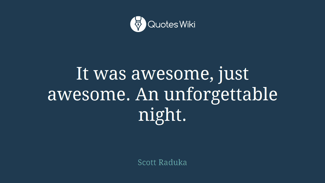 It was awesome, just awesome. An unforgettable night.