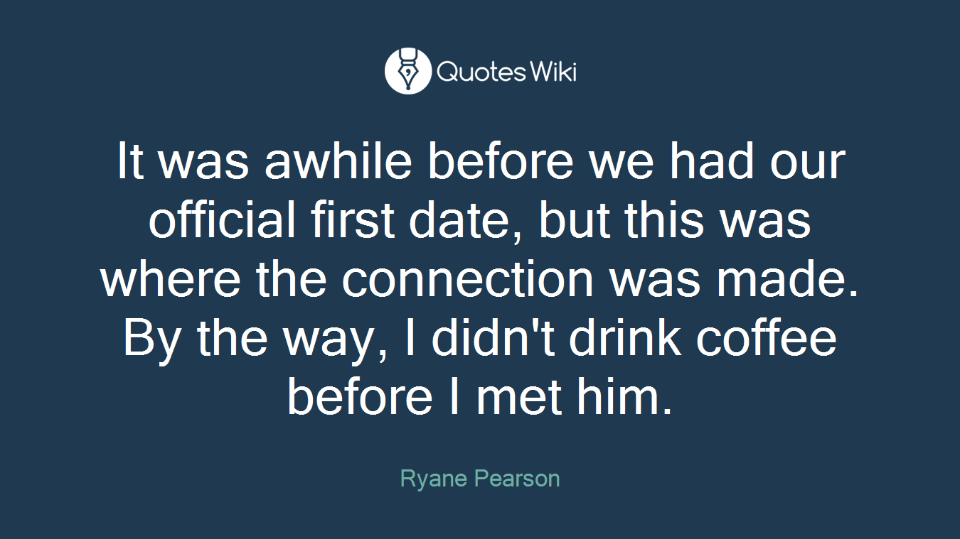 It was awhile before we had our official first date, but this was where the connection was made. By the way, I didn't drink coffee before I met him.