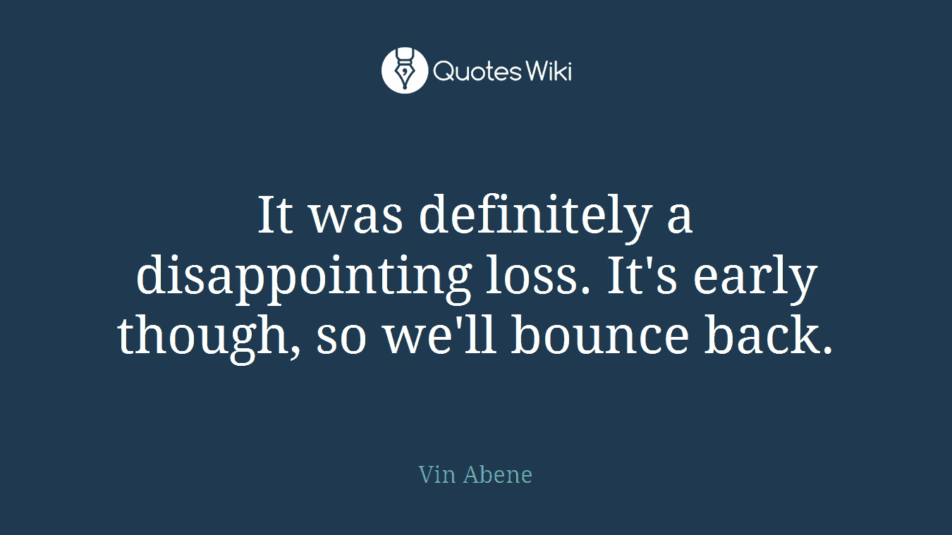 It was definitely a disappointing loss. It's early though, so we'll bounce back.