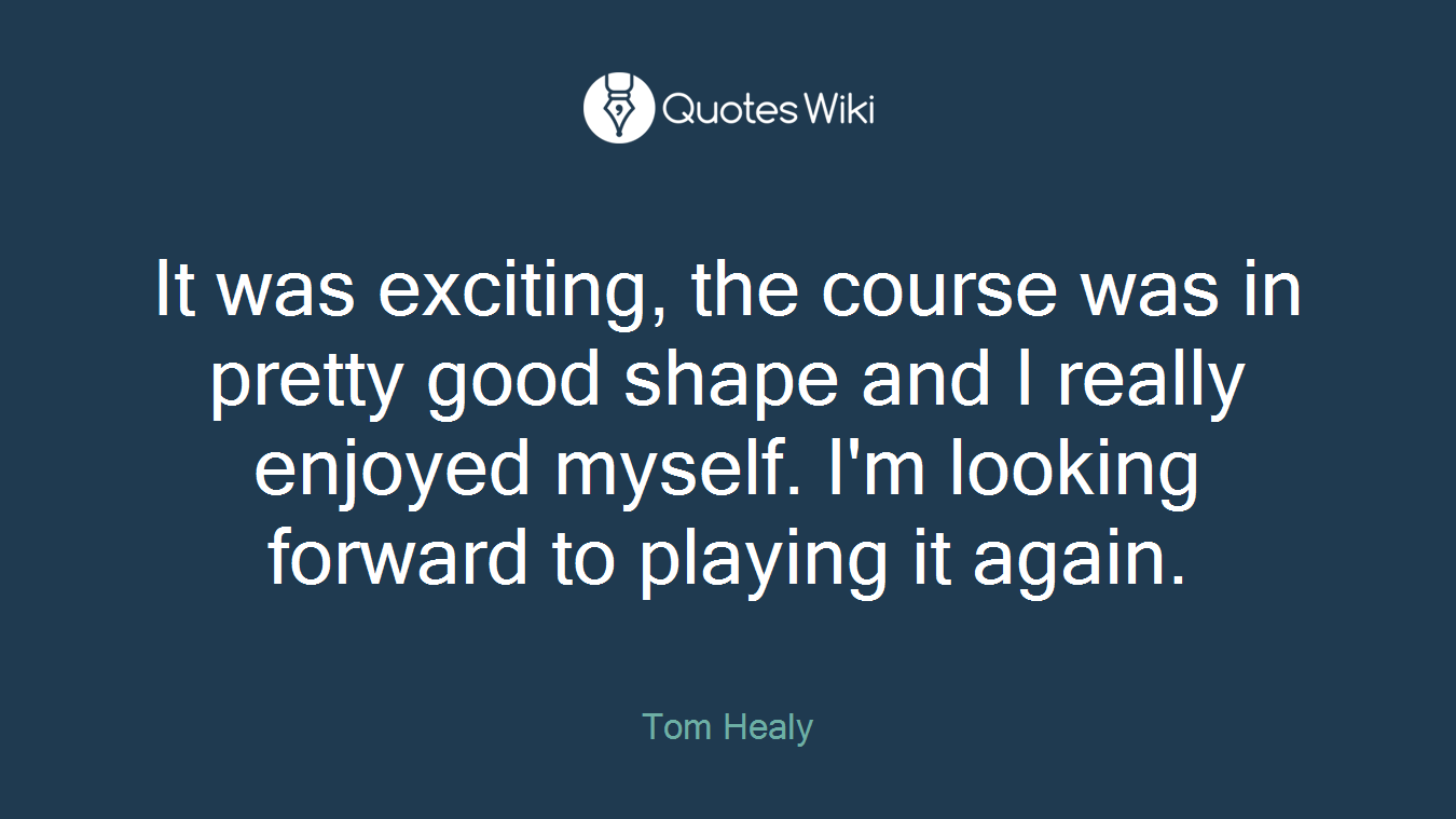 It was exciting, the course was in pretty good shape and I really enjoyed myself. I'm looking forward to playing it again.