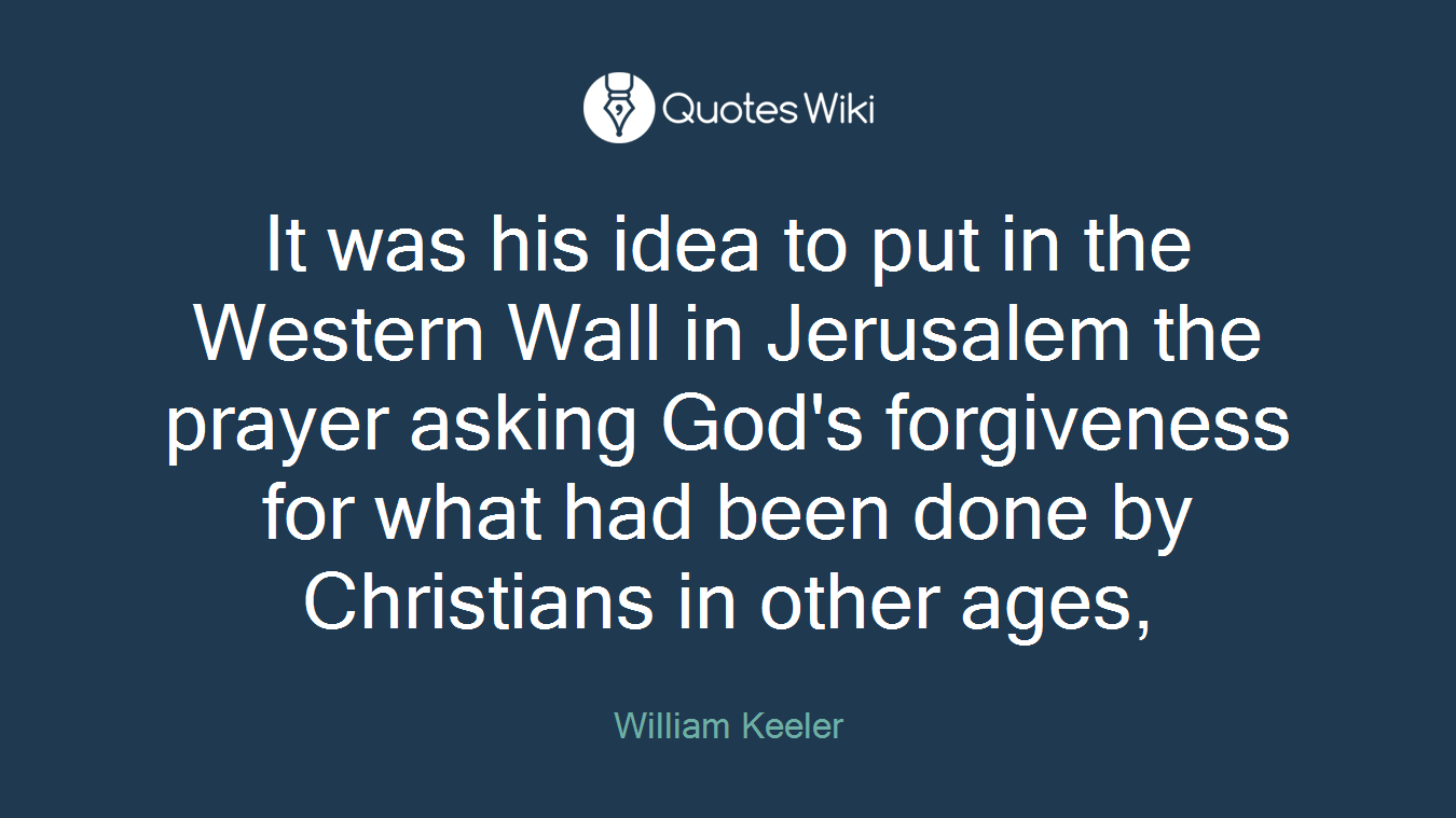It was his idea to put in the Western Wall in Jerusalem the prayer asking God's forgiveness for what had been done by Christians in other ages,