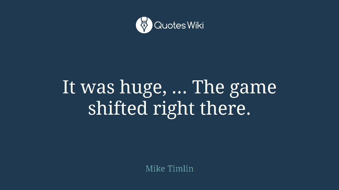 It was huge, ... The game shifted right there.