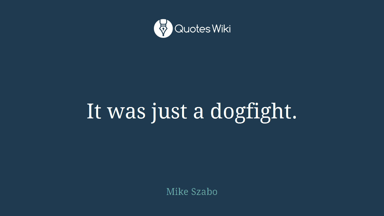 It was just a dogfight.