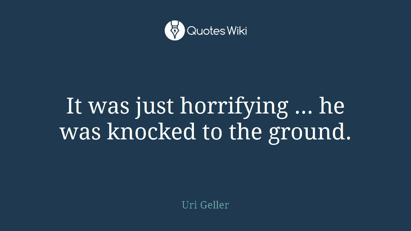 It was just horrifying ... he was knocked to the ground.