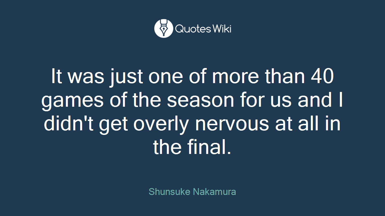 It was just one of more than 40 games of the season for us and I didn't get overly nervous at all in the final.
