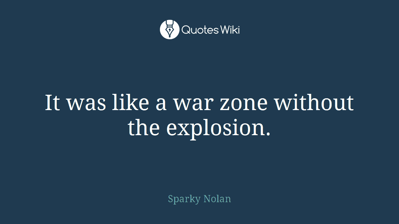 It was like a war zone without the explosion.