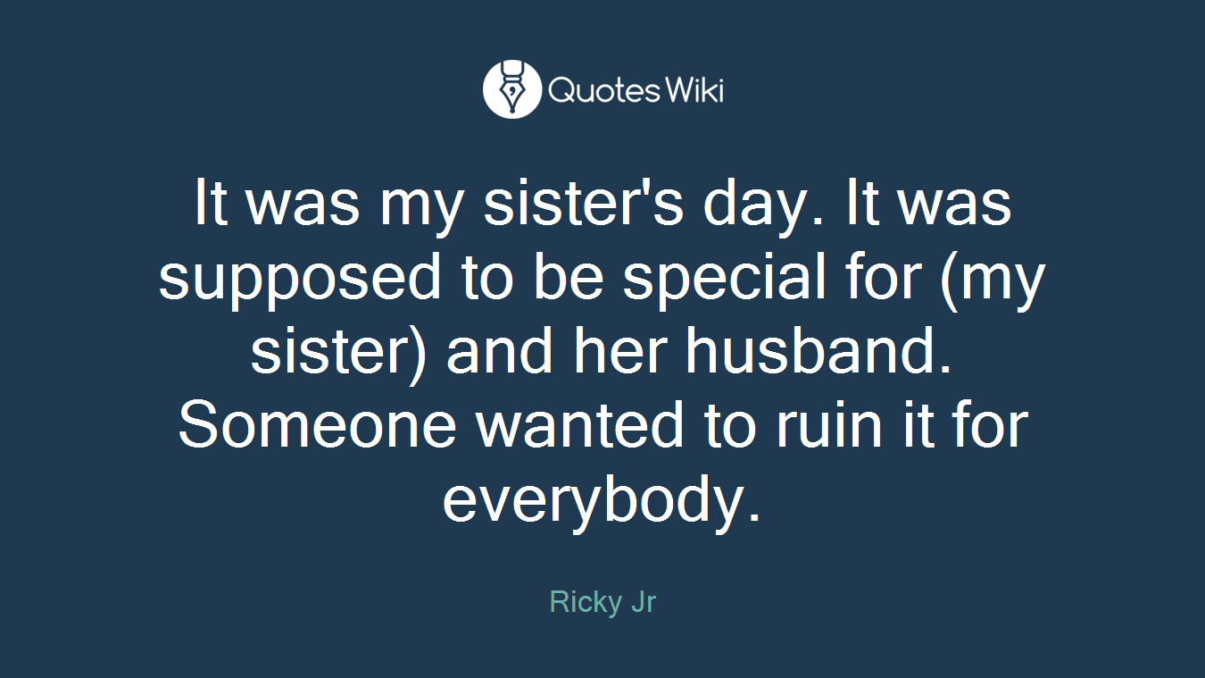 It was my sister's day. It was supposed to be special for (my sister) and her husband. Someone wanted to ruin it for everybody.