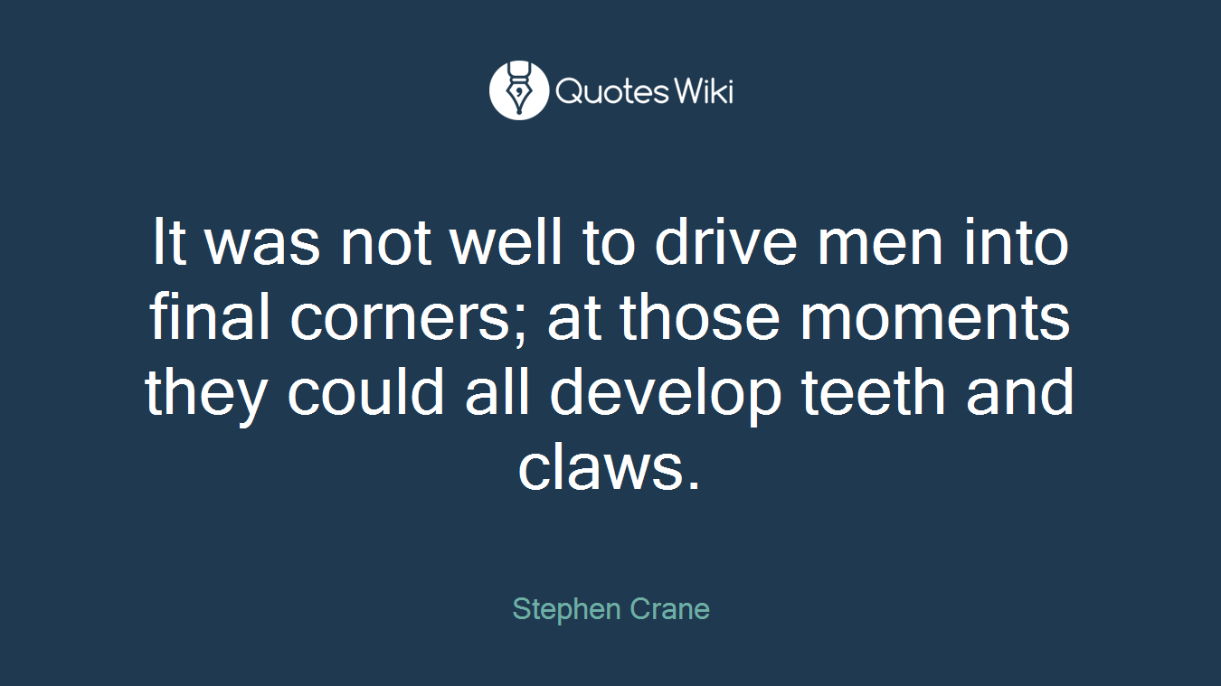 It was not well to drive men into final corners; at those moments they could all develop teeth and claws.