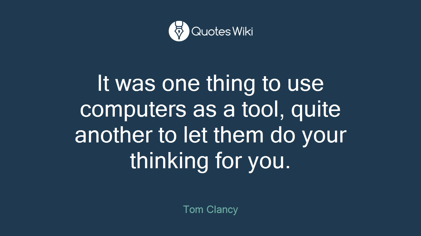 It was one thing to use computers as a tool, quite another to let them do your thinking for you.