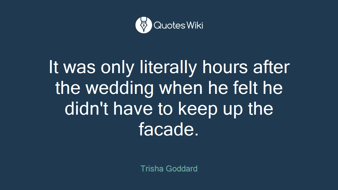 It was only literally hours after the wedding when he felt he didn't have to keep up the facade.