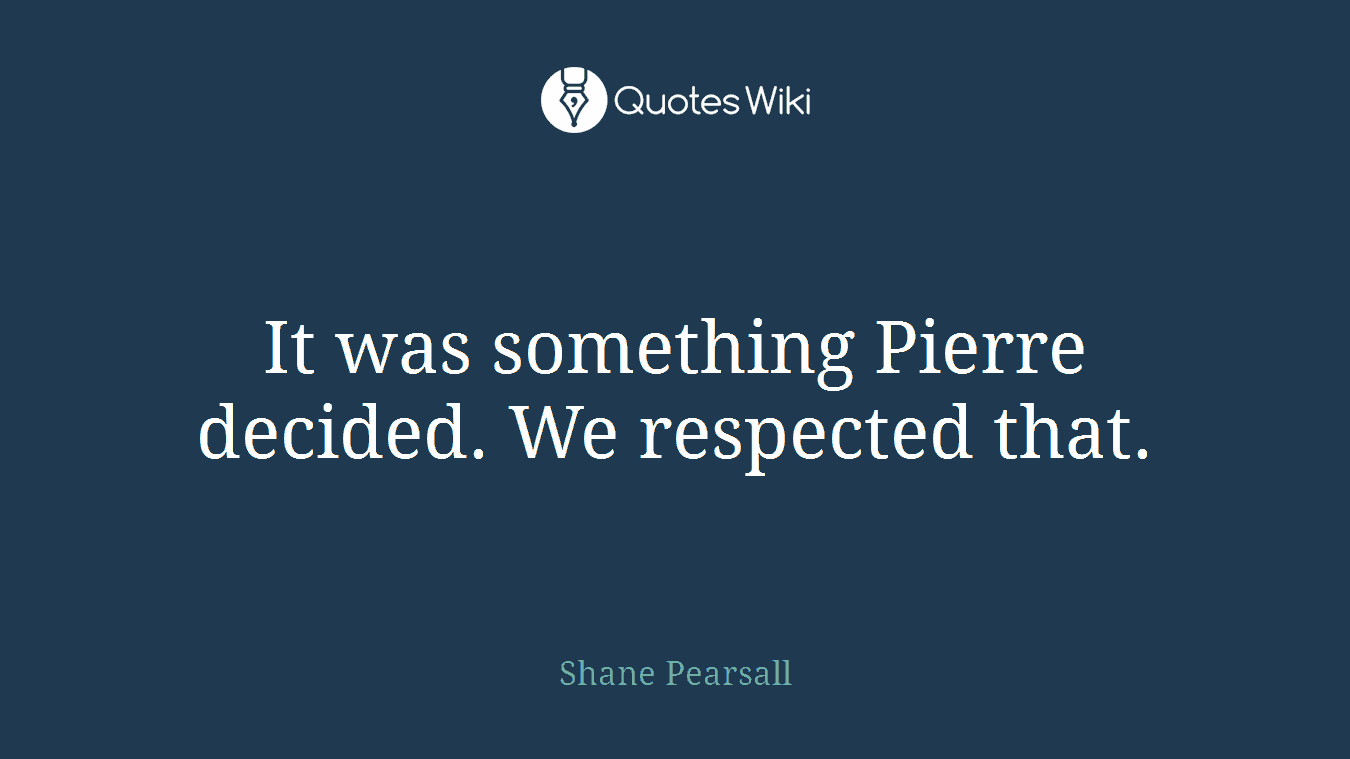 It was something Pierre decided. We respected that.