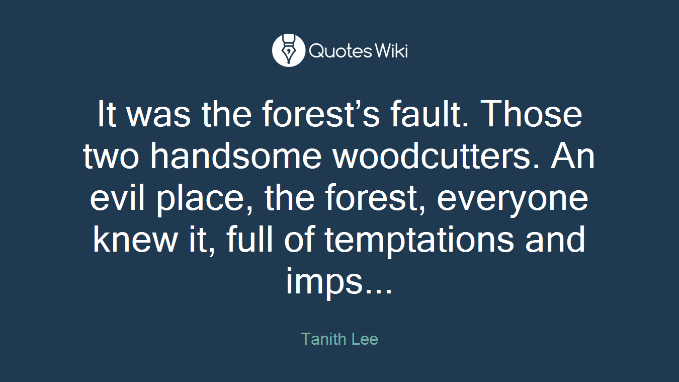 It was the forest’s fault. Those two handsome woodcutters. An evil place, the forest, everyone knew it, full of temptations and imps...