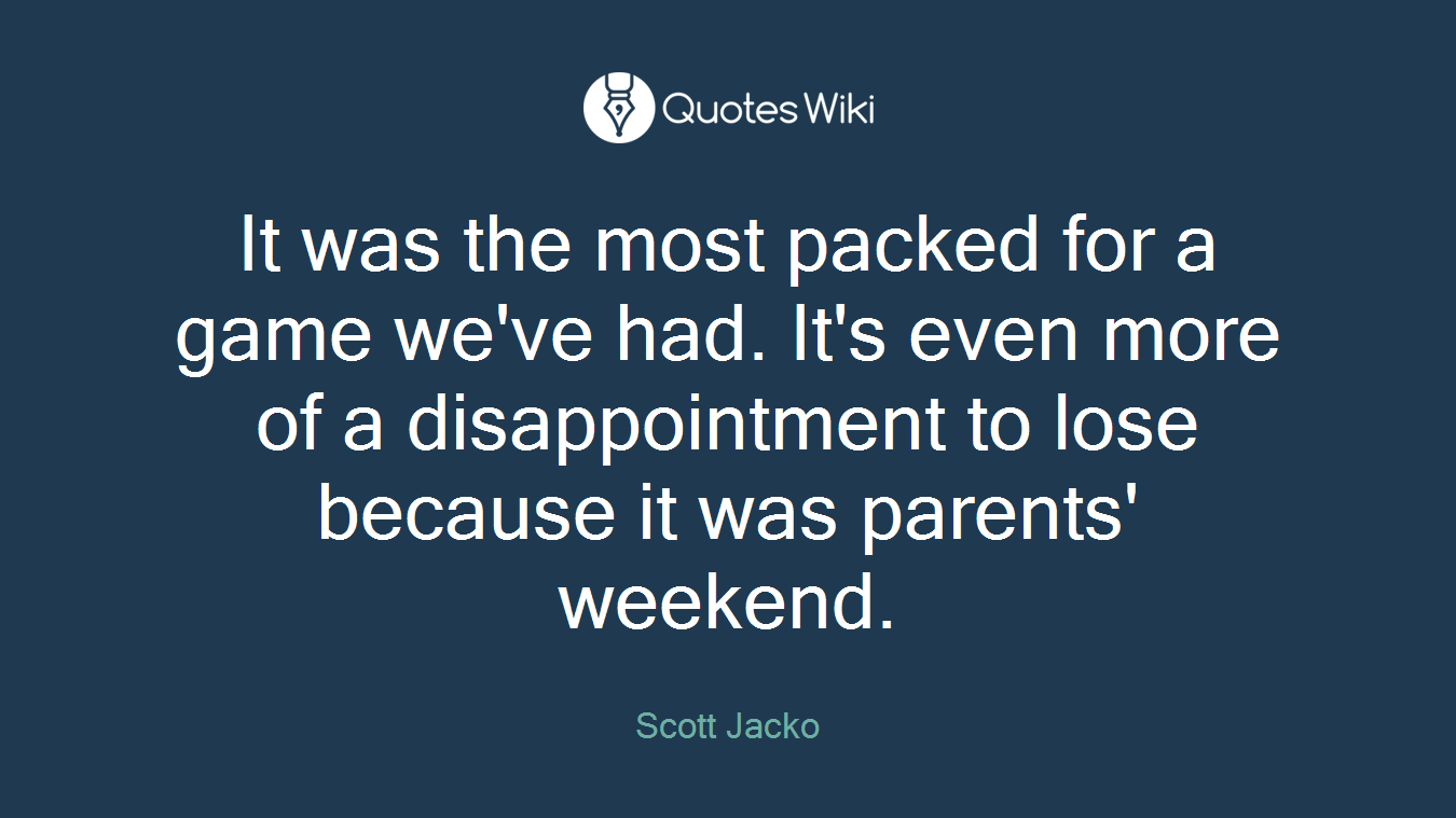 It was the most packed for a game we've had. It's even more of a disappointment to lose because it was parents' weekend.